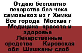 Отдаю бесплатно лекарства без чека, самовывоз из г.Химки - Все города, Москва г. Медицина, красота и здоровье » Лекарственные средства   . Кировская обл.,Шишканы слоб.